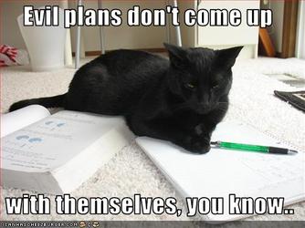 Evil plans don't come up with themselves, you know...